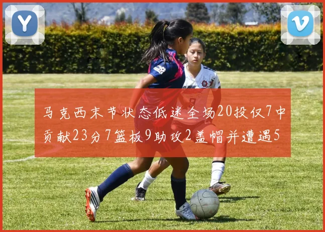 马克西末节状态低迷全场20投仅7中贡献23分7篮板9助攻2盖帽并遭遇5次犯规