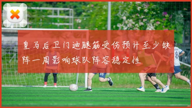 皇马后卫门迪腿筋受伤预计至少缺阵一周影响球队阵容稳定性