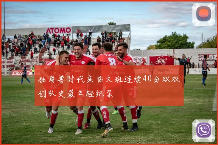 独角兽时代来临文班连续40分双双创队史最年轻纪录