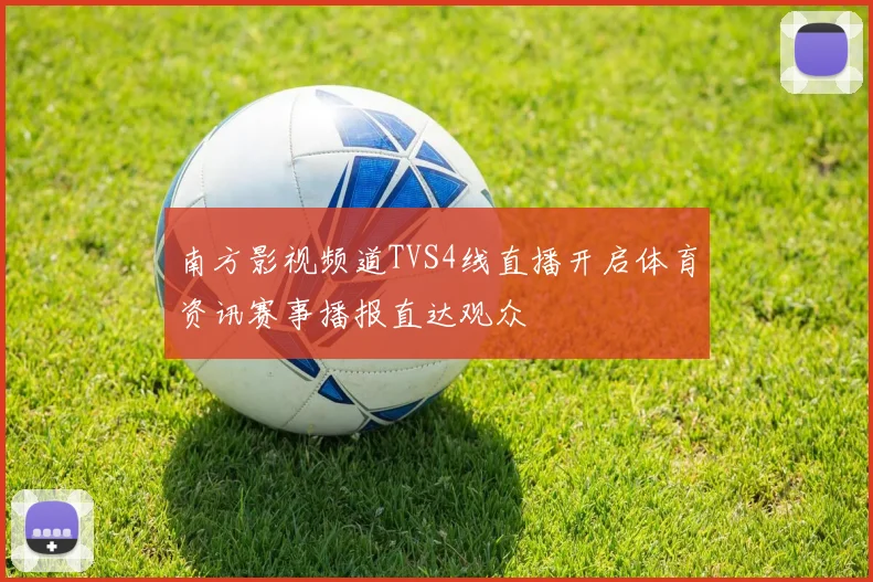 南方影视频道TVS4线直播开启体育资讯赛事播报直达观众