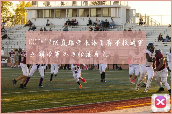 CCTV12线直播带来体育赛事报道重点 解读赛况与转播看点