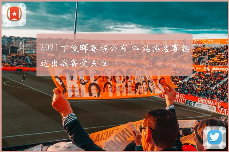 2021丁俊晖赛程公布 四站排名赛接连出战备受关注