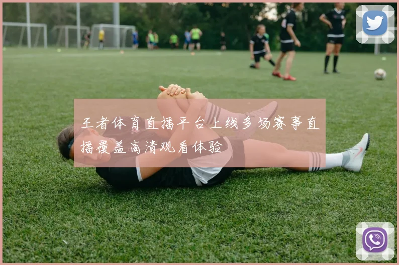 王者体育直播平台上线多场赛事直播覆盖高清观看体验