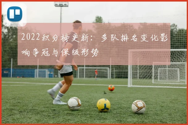 2022积分榜更新：多队排名变化影响争冠与保级形势