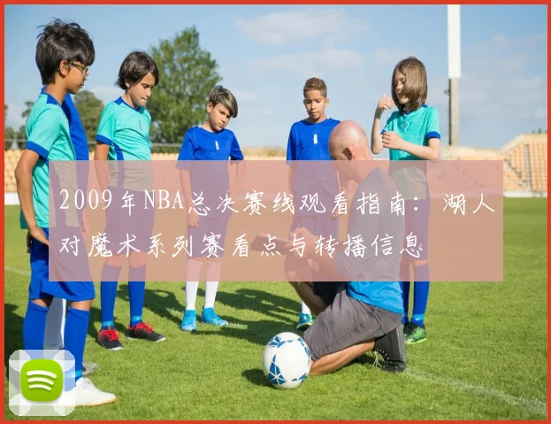 2009年NBA总决赛线观看指南：湖人对魔术系列赛看点与转播信息