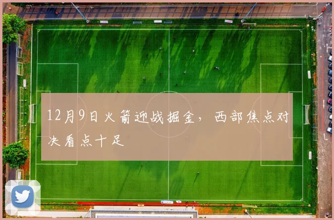 12月9日火箭迎战掘金，西部焦点对决看点十足